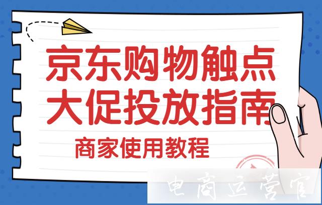 京東大促期間如何設(shè)置購物觸點投放計劃?京東大促效果提效利器